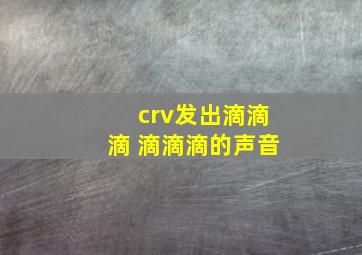 crv发出滴滴滴 滴滴滴的声音